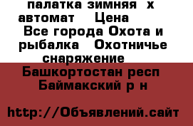 палатка зимняя 2х2 автомат  › Цена ­ 750 - Все города Охота и рыбалка » Охотничье снаряжение   . Башкортостан респ.,Баймакский р-н